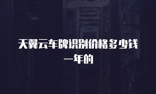 天翼云车牌识别价格多少钱一年的