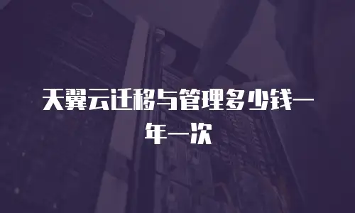 天翼云迁移与管理多少钱一年一次