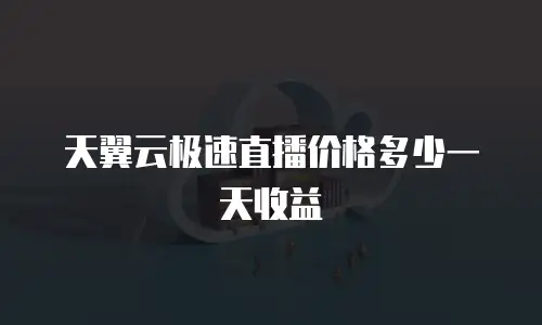 天翼云极速直播价格多少一天收益