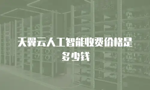 天翼云人工智能收费价格是多少钱