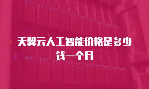 天翼云人工智能价格是多少钱一个月