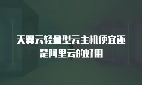 天翼云轻量型云主机便宜还是阿里云的好用