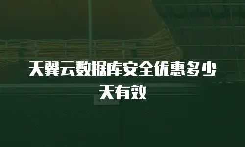 天翼云数据库安全优惠多少天有效