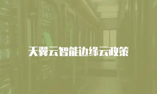 天翼云智能边缘云政策