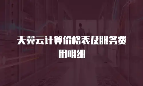 天翼云计算价格表及服务费用明细