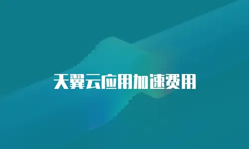 天翼云应用加速费用