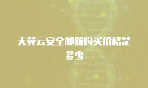 天翼云安全邮箱购买价格是多少