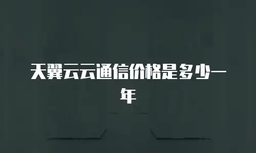 天翼云云通信价格是多少一年