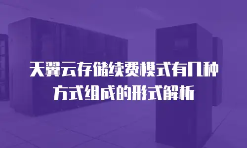 天翼云存储续费模式有几种方式组成的形式解析