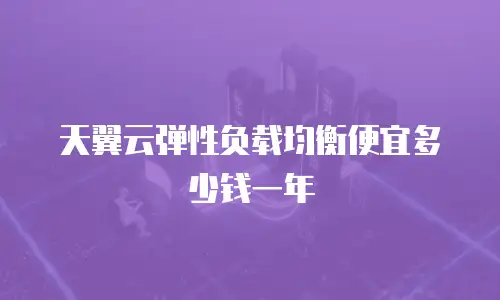 天翼云弹性负载均衡便宜多少钱一年