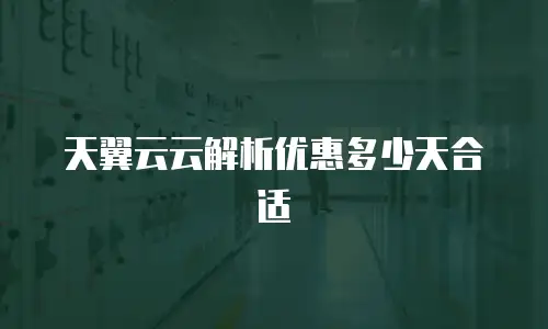 天翼云云解析优惠多少天合适