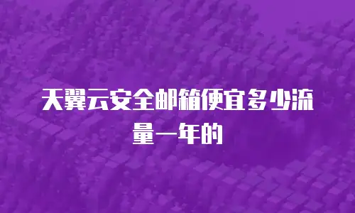 天翼云安全邮箱便宜多少流量一年的