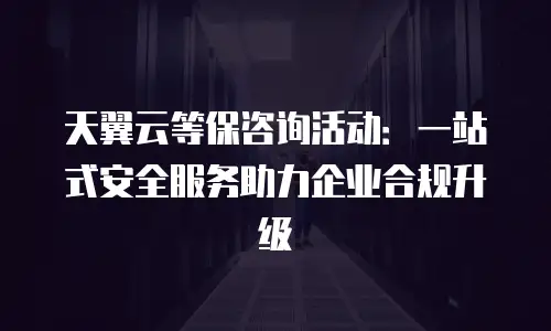 天翼云等保咨询活动：一站式安全服务助力企业合规升级