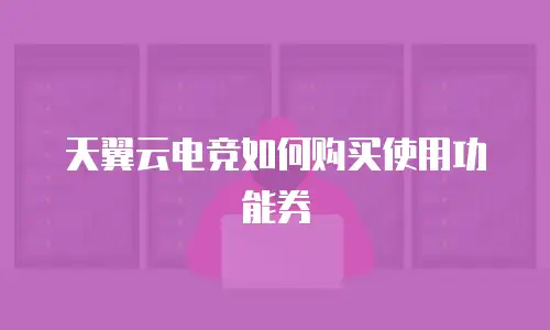 天翼云电竞如何购买使用功能券