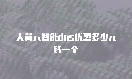天翼云智能dns优惠多少元钱一个