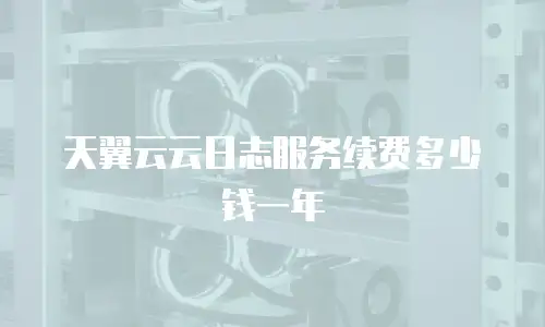 天翼云云日志服务续费多少钱一年