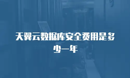 天翼云数据库安全费用是多少一年