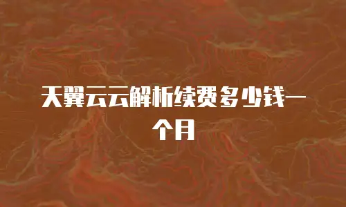 天翼云云解析续费多少钱一个月