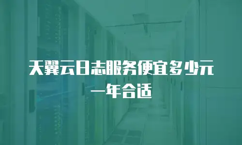 天翼云日志服务便宜多少元一年合适