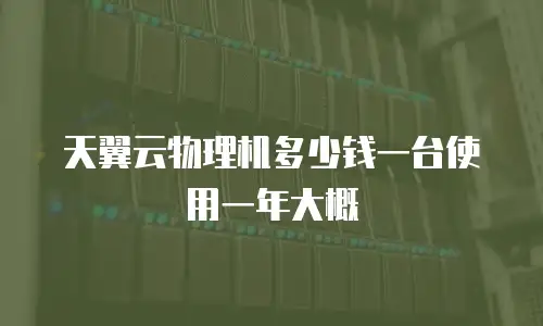 天翼云物理机多少钱一台使用一年大概