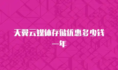 天翼云媒体存储优惠多少钱一年