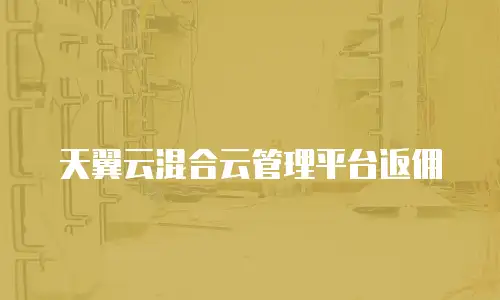 天翼云混合云管理平台返佣