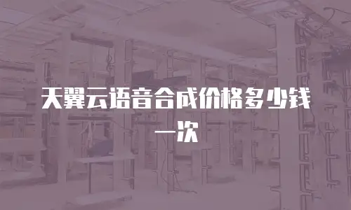 天翼云语音合成价格多少钱一次