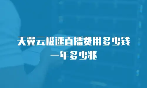 天翼云极速直播费用多少钱一年多少兆