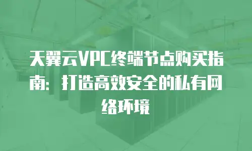 天翼云VPC终端节点购买指南：打造高效安全的私有网络环境