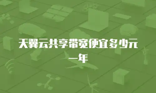 天翼云共享带宽便宜多少元一年