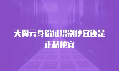 天翼云身份证识别便宜还是正品便宜