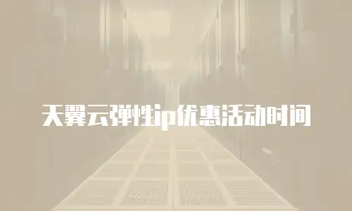 天翼云弹性ip优惠活动时间