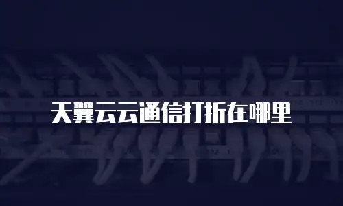 天翼云云通信打折在哪里