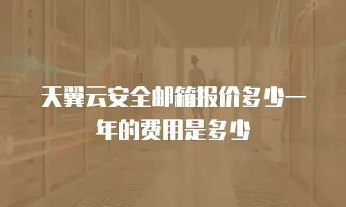 天翼云安全邮箱报价多少一年的费用是多少