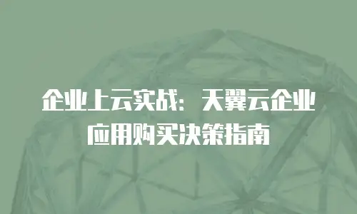 企业上云实战：天翼云企业应用购买决策指南