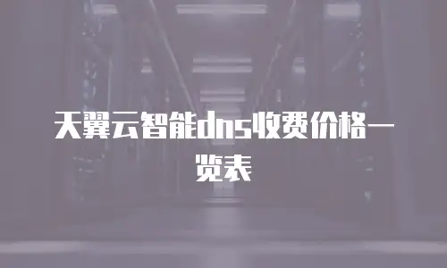 天翼云智能dns收费价格一览表