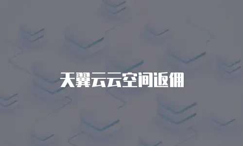 天翼云云空间返佣
