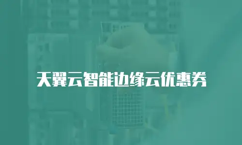 天翼云智能边缘云优惠券