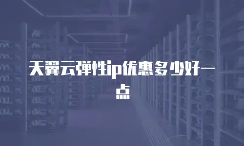 天翼云弹性ip优惠多少好一点