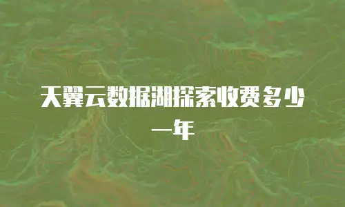 天翼云数据湖探索收费多少一年