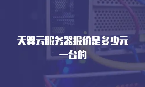 天翼云服务器报价是多少元一台的