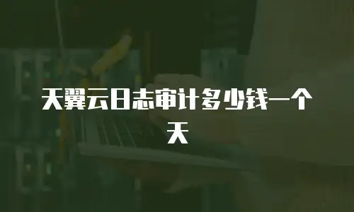 天翼云日志审计多少钱一个天