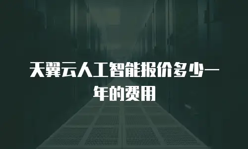 天翼云人工智能报价多少一年的费用