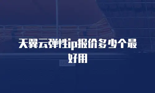 天翼云弹性ip报价多少个最好用