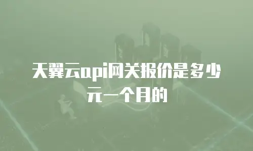 天翼云api网关报价是多少元一个月的