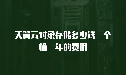 天翼云对象存储多少钱一个桶一年的费用