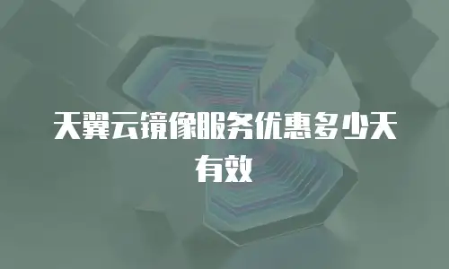 天翼云镜像服务优惠多少天有效