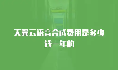 天翼云语音合成费用是多少钱一年的