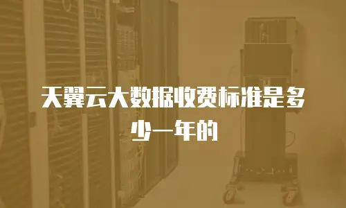 天翼云大数据收费标准是多少一年的