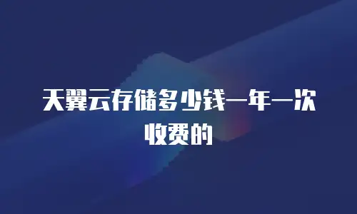 天翼云存储多少钱一年一次收费的